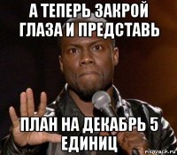 а теперь закрой глаза и представь план на декабрь 5 единиц