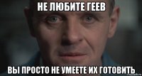 не любите геев вы просто не умеете их готовить