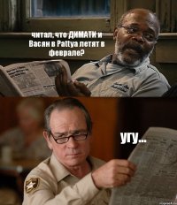 читал, что ДИМАТИ и Васян в Pattya летят в феврале? угу...