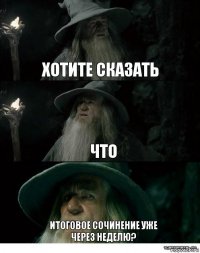 Хотите сказать Что итоговое сочинение уже через неделю?