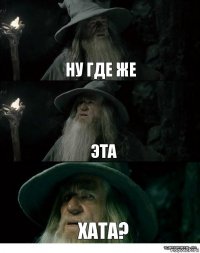 Ну где же Эта Хата?