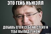 Это Гейб Ньюэлл Добавь его к себе на стену и тебе выпадет нож