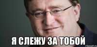  я слежу за тобой