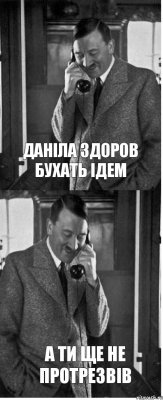 даніла здоров бухать ідем а ти ще не протрезвів