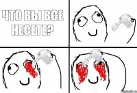 Что вы все несете?