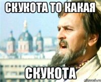 СКУКОТА ТО КАКАЯ СКУКОТА
