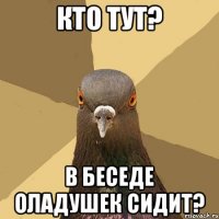 кто тут? в беседе оладушек сидит?