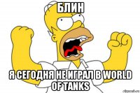 блин я сегодня не играл в world of tanks