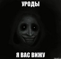 Уроды Я вас вижу