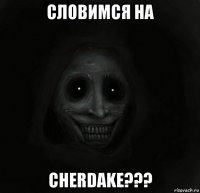 словимся на cherdake???