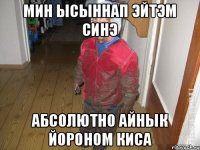 Мин ысыннап эйтэм синэ абсолютно айнык йороном киса
