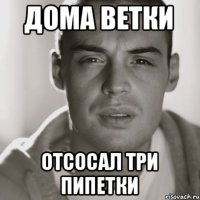 Дома ветки отсосал три пипетки