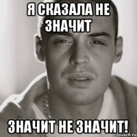 Я сказала не значит значит не значит!