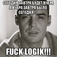 сегодня завтра будет вчера а вчера завтра было сегодня.!.!. Fuck Logik!!!