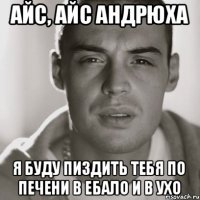 айс, айс андрюха я буду пиздить тебя по печени в ебало и в ухо