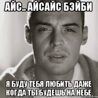 айс.. айсайс бэйби я буду тебя любить даже когда ты будешь на небе