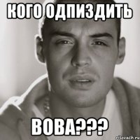 Кого одпиздить Вова???