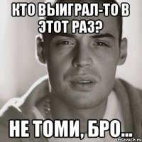 Кто выиграл-то в этот раз? Не томи, бро...