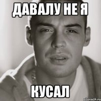 Давалу не я кусал