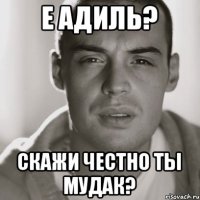 е адиль? скажи честно ты мудак?