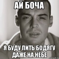 ай боча я буду пить бодягу даже на небе