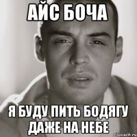 айс боча я буду пить бодягу даже на небе