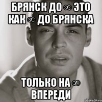 Брянск до ∞ это как ∞ до Брянска Только на ∞ впереди