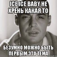 ice ice baby не хрень какая то Безумно можно быть первым это тема