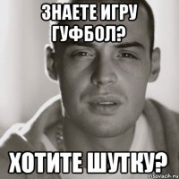 Знаете игру гуфбол? хотите шутку?