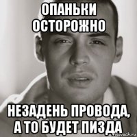 Опаньки осторожно незадень провода, а то будет пизда