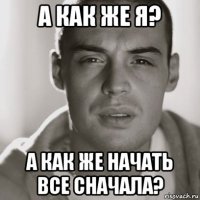 а как же я? а как же начать все сначала?