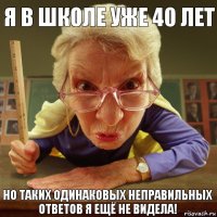 Но таких одинаковых неправильных ответов я ещё не видела! Я в школе уже 40 лет