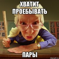 хватит проебывать пары