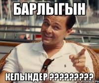 БАРЛЫГЫН КЕЛЫНДЕР ?????????