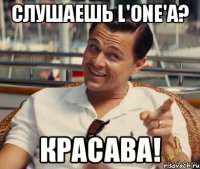 Слушаешь L'One'a? Красава!