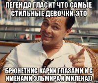 Легенда гласит что самые стильные девочки-это Брюнеткис карии глазами и с именами Эльмира и Милена))