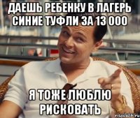 Даешь ребенку в лагерь синие туфли за 13 000 Я тоже люблю рисковать