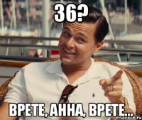 36? Врете, Анна, врете...