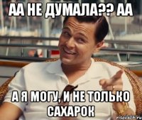 аа не думала?? аа а я могу, и не только сахарок