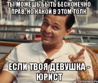 ты можешь быть бесконечно прав, но какой в этом толк если твоя девушка - юрист