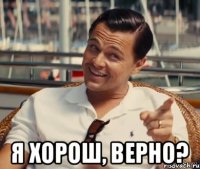  Я хорош, верно?