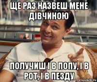 ще раз назвеш мене дівчиною получиш і в попу, і в рот, і в пезду