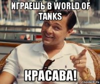 Играешь в World of Tanks Красава!