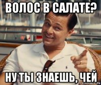 волос в салате? ну ты знаешь, чей