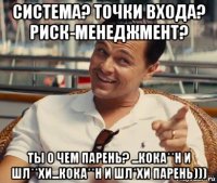 система? точки входа? риск-менеджмент? ты о чем парень? ...кока**н и шл**хи...кока**н и шл*хи парень)))