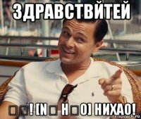 здравствйтей 你好! [nǐ hǎo] нихао!