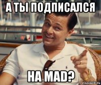 а ты подписался на mad?