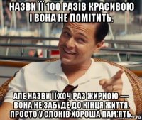 назви її 100 разів красивою і вона не помітить. але назви її хоч раз жирною — вона не забуде до кінця життя. просто у слонів хороша пам'ять.