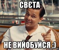 свєта не вийобуйся ;)