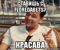 ставишь с floredabets? красава